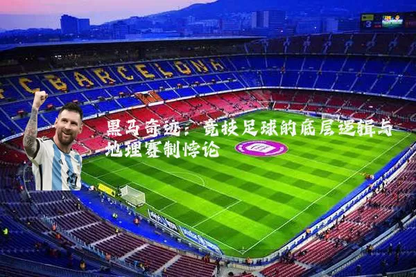 黑马奇迹:竞技足球的底层逻辑与地理赛制悖论