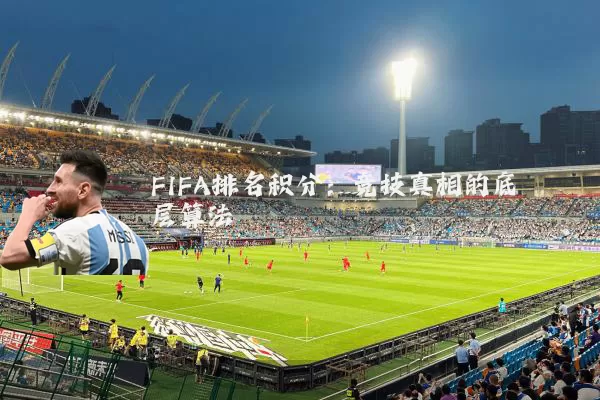 FIFA排名积分:竞技真相的底层算法
