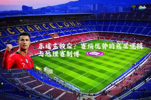 东道主效应：赛场优势的底层逻辑与地理赛制博弈