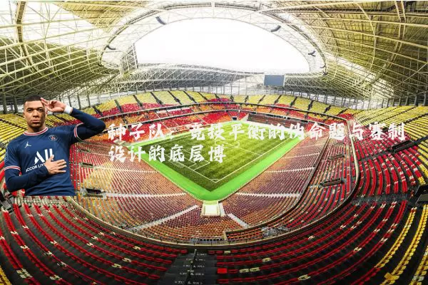种子队：竞技平衡的伪命题与赛制设计的底层博弈