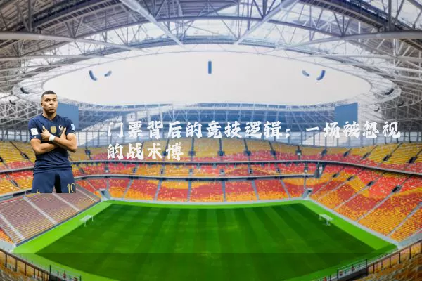 门票背后的竞技逻辑：一场被忽视的战术博弈