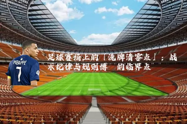 足球赛场上的「洗牌清零点」:战术纪律与规则博弈的临界点