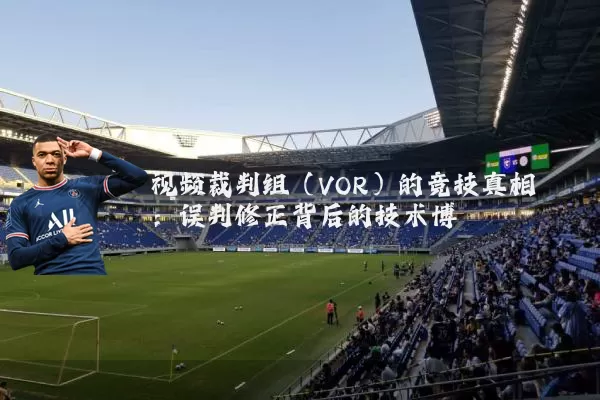 视频裁判组（VOR）的竞技真相：误判修正背后的技术博弈