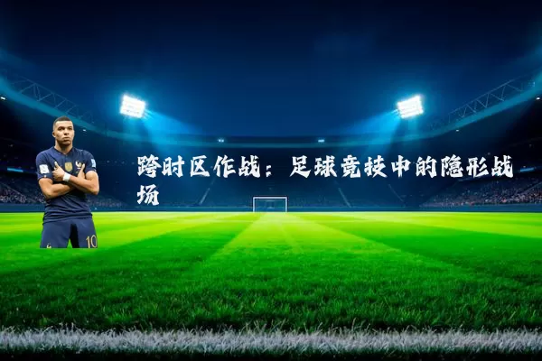 跨时区作战:足球竞技中的隐形战场