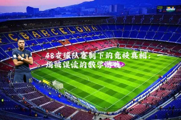48支球队赛制下的竞技真相:一场被误读的数学游戏