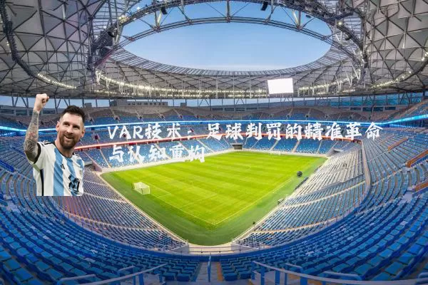 VAR技术:足球判罚的精准革命与认知重构