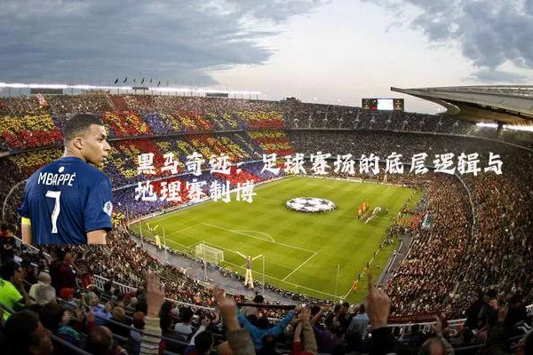 黑马奇迹：足球赛场的底层逻辑与地理赛制博弈