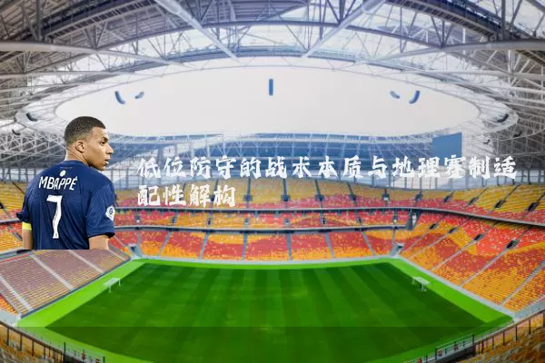 低位防守的战术本质与地理赛制适配性解构