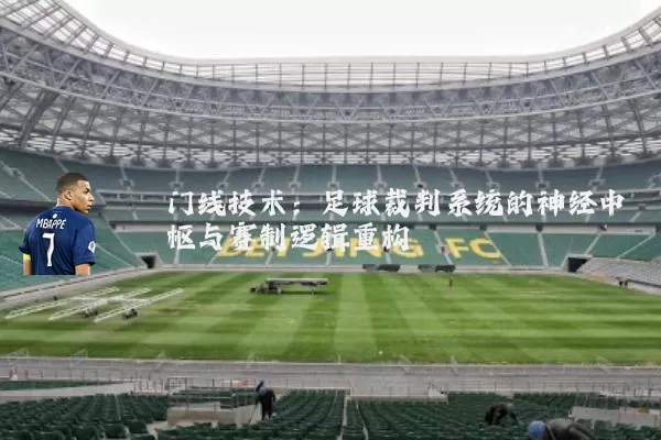 门线技术：足球裁判系统的神经中枢与赛制逻辑重构