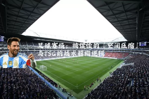 足球赛场:被误读的「空间压缩」与TSG的战术解构逻辑