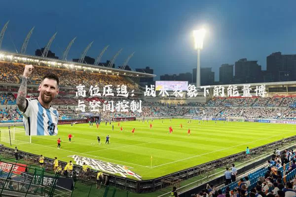 高位压迫:战术表象下的能量博弈与空间控制