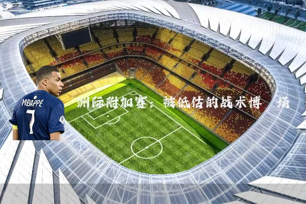 洲际附加赛:被低估的战术博弈场