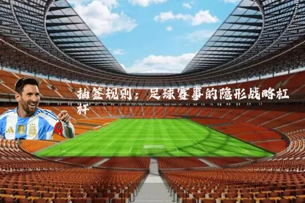 抽签规则:足球赛事的隐形战略杠杆